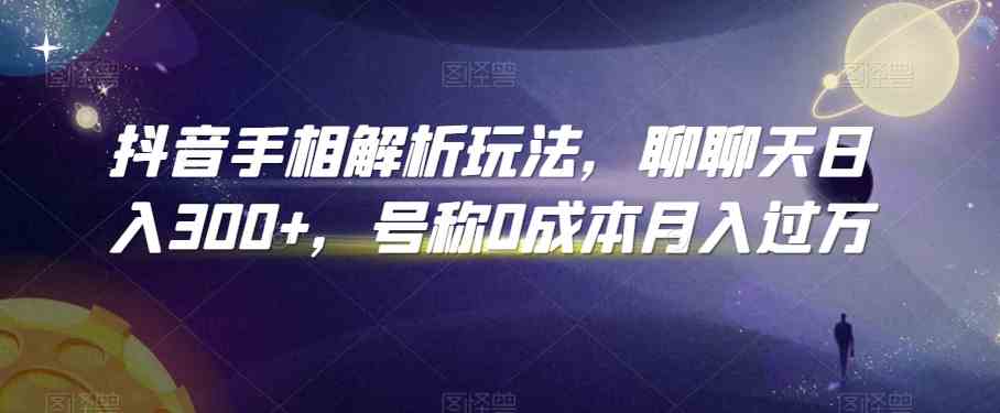 抖音手相解析玩法，聊聊天日入300+，号称0成本月入过万-休闲网赚three