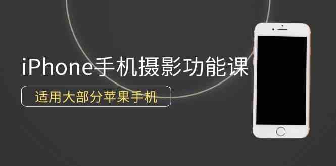 （9969期）0基础带你玩转iPhone手机摄影功能，适用大部分苹果手机（12节视频课）-休闲网赚three