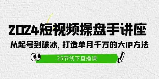 （9970期）2024短视频操盘手讲座：从起号到破冰，打造单月千万的大IP方法（25节）-休闲网赚three