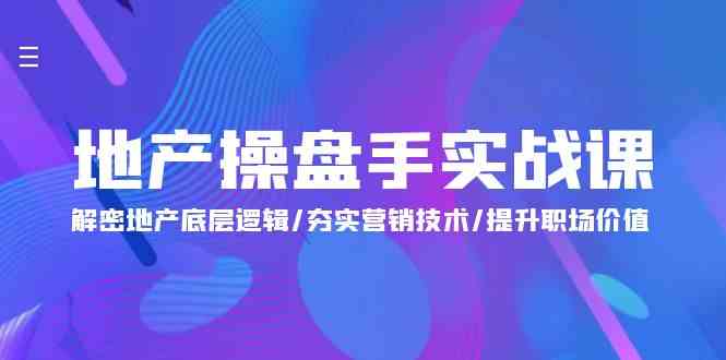 （9960期）地产 操盘手实战课：解密地产底层逻辑/夯实营销技术/提升职场价值（24节）-休闲网赚three