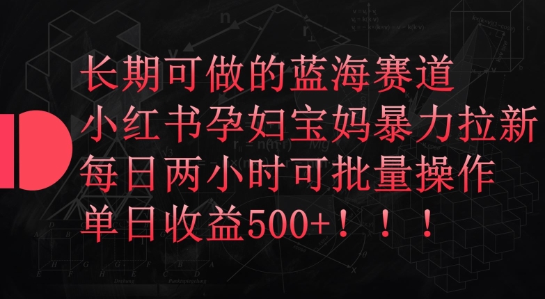 长期可做的蓝海赛道，小红书孕妇宝妈暴力拉新玩法，每日两小时可批量操作，单日收益500+-休闲网赚three