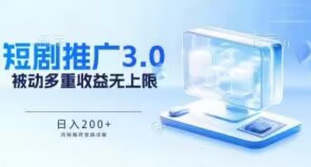 推广短剧3.0.鸡贼搬砖玩法详解，被动收益日入200+，多重收益每天累加，坚持收益无上限-休闲网赚three