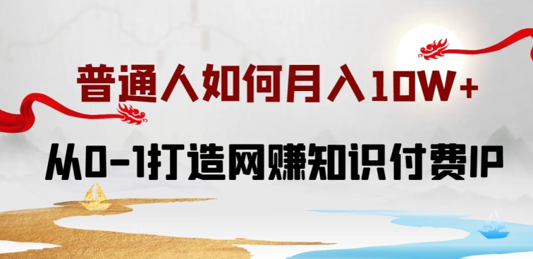 普通人如何打造知识付费IP月入10W+，从0-1打造网赚知识付费IP，小白喂饭级教程-休闲网赚three