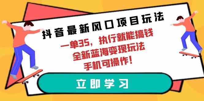 （9948期）抖音最新风口项目玩法，一单35，执行就能搞钱 全新蓝海变现玩法 手机可操作-休闲网赚three