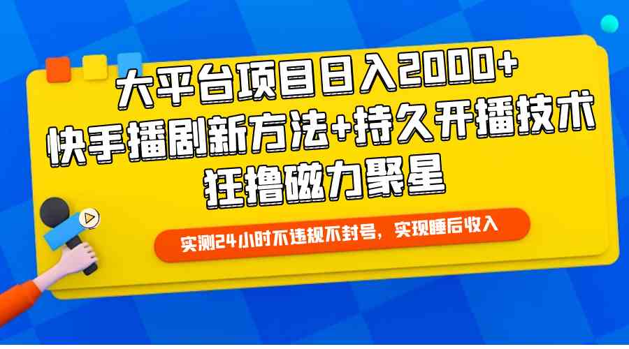 （9947期）大平台项目日入2000+，快手播剧新方法+持久开播技术，狂撸磁力聚星-休闲网赚three