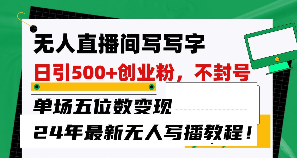 无人直播间写字日引500+创业粉，单场五位数变现，24年最新无人写播不封号教程！-休闲网赚three