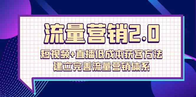 流量营销2.0：短视频+直播低成本获客方法，建立完善流量营销体系（72节）-休闲网赚three