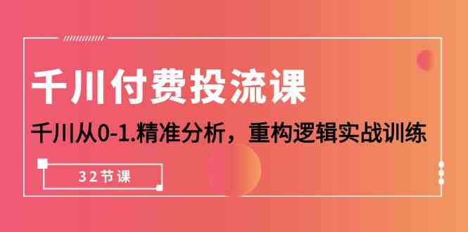 千川付费投流课，千川从0-1精准分析，重构逻辑实战训练（32节课）-休闲网赚three