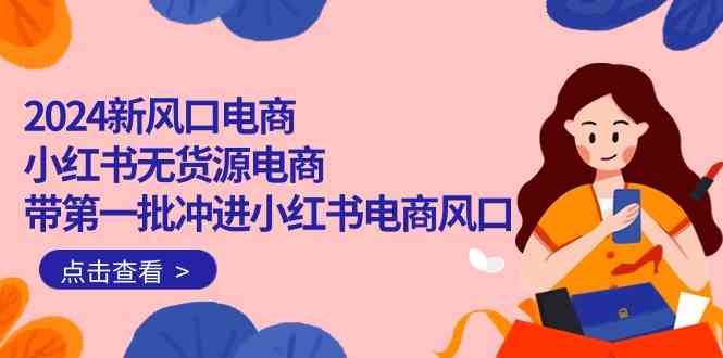 （10129期）2024新风口电商，小红书无货源电商，带第一批冲进小红书电商风口（18节）-休闲网赚three