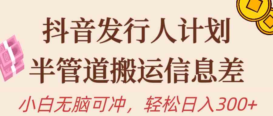 （10129期）抖音发行人计划，半管道搬运，日入300+，新手小白无脑冲-休闲网赚three