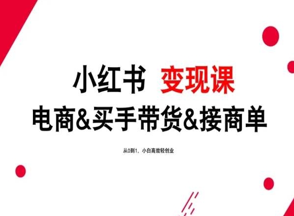 2024年最新小红书变现课，电商&买手带货&接商单，从0到1，小白高效轻创业-休闲网赚three