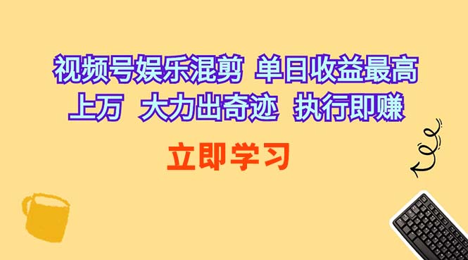 （10122期）视频号娱乐混剪  单日收益最高上万   大力出奇迹   执行即赚-休闲网赚three