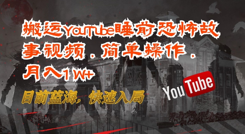 搬运YouTube睡前恐怖故事视频，简单操作，月入1W+，目前蓝海，快速入局-休闲网赚three