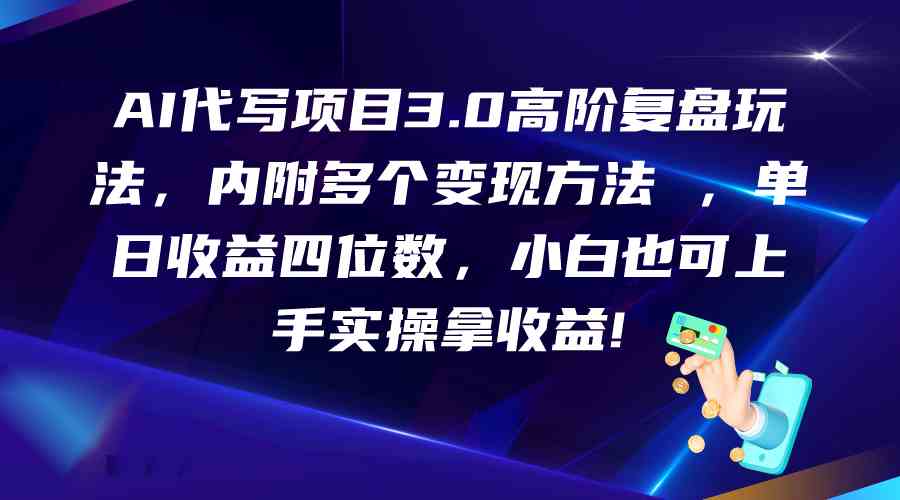 AI代写项目3.0高阶复盘玩法，单日收益四位数，小白也可上手实…-休闲网赚three