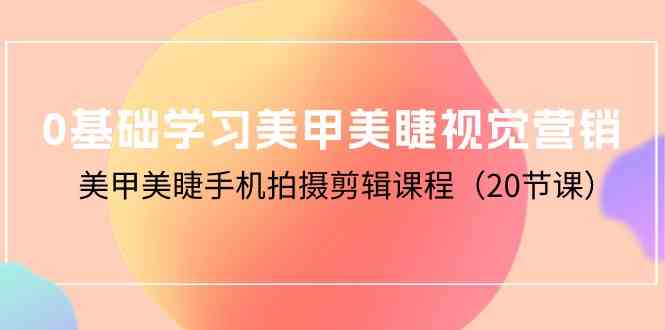 （10113期）0基础学习美甲美睫视觉营销，美甲美睫手机拍摄剪辑课程（20节课）-休闲网赚three