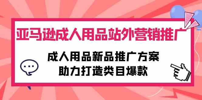 （10108期）亚马逊成人用品站外营销推广，成人用品新品推广方案，助力打造类目爆款-休闲网赚three