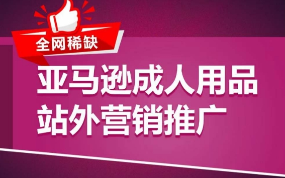 亚马逊成人用品站外营销推广，​成人用品新品推广方案，助力打造类目爆款-休闲网赚three