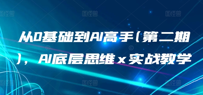 从0基础到AI高手(第二期)，AI底层思维 x 实战教学-休闲网赚three