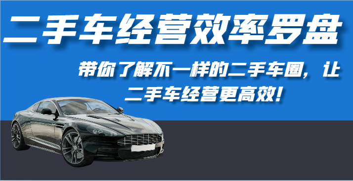 二手车经营效率罗盘-带你了解不一样的二手车圈，让二手车经营更高效！-休闲网赚three