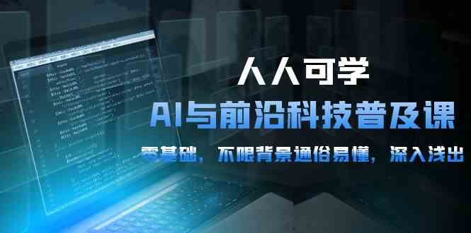 （10097期）人人可学的AI 与前沿科技普及课，0基础，不限背景通俗易懂，深入浅出-54节-休闲网赚three