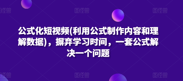 公式化短视频(利用公式制作内容和理解数据)，摒弃学习时间，一套公式解决一个问题-休闲网赚three