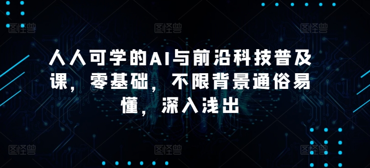 人人可学的AI与前沿科技普及课，零基础，不限背景通俗易懂，深入浅出-休闲网赚three