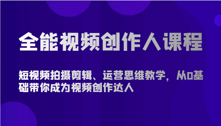 全能视频创作人课程-短视频拍摄剪辑、运营思维教学，从0基础带你成为视频创作达人-休闲网赚three