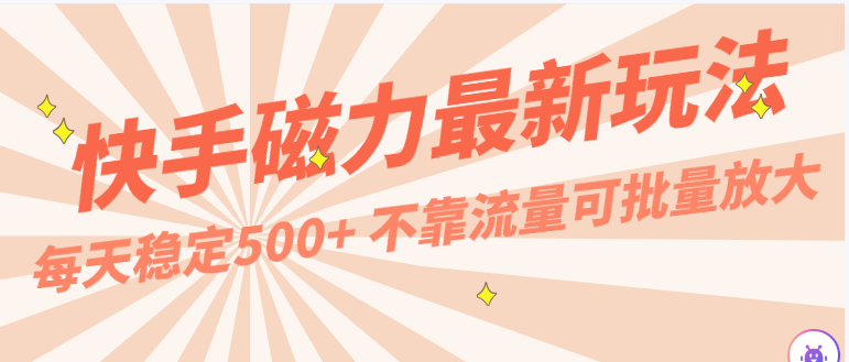 每天稳定500+，外面卖2980的快手磁力最新玩法，不靠流量可批量放大，手机电脑都可操作-休闲网赚three