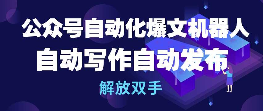 公众号自动化爆文机器人，自动写作自动发布，解放双手-休闲网赚three