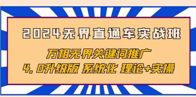 （10075期）2024无界直通车实战班，万相无界关键词推广，4.0升级版 系统化 理论+实操-休闲网赚three