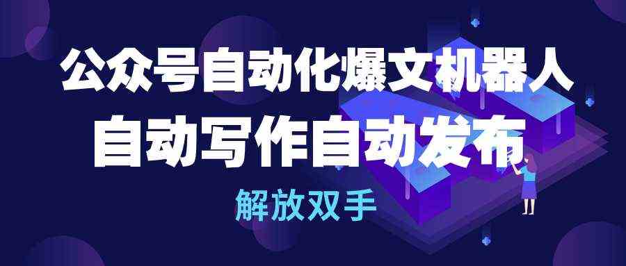 （10069期）公众号流量主自动化爆文机器人，自动写作自动发布，解放双手-休闲网赚three