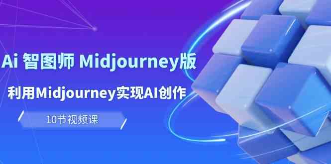 玩赚Ai智图师 Midjourney版：利用Midjourney实现AI创作及变现（10节课）-休闲网赚three