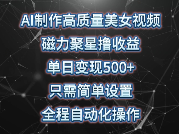 AI制作高质量美女视频，磁力聚星撸收益，单日变现500+，只需简单设置，全程自动化操作-休闲网赚three