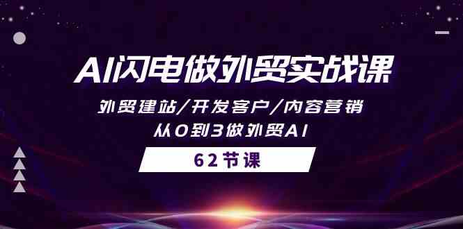 AI闪电做外贸实战课，外贸建站/开发客户/内容营销/从0到3做外贸AI（61节）-休闲网赚three