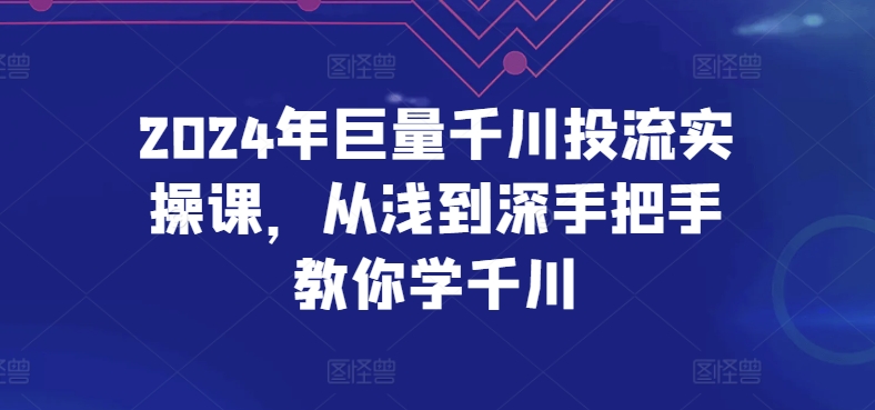 2024年巨量千川投流实操课，从浅到深手把手教你学千川-休闲网赚three