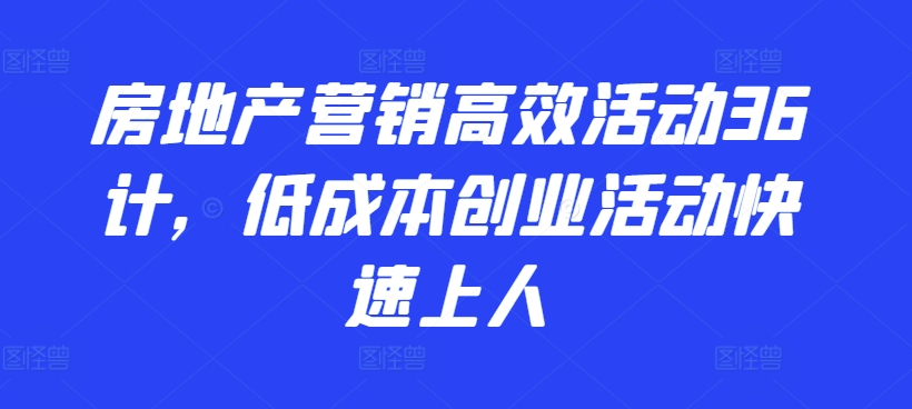 房地产营销高效活动36计，​低成本创业活动快速上人-休闲网赚three