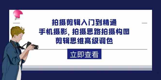 拍摄剪辑入门到精通，手机摄影 拍摄思路拍摄构图 剪辑思维高级调色（93节）-休闲网赚three