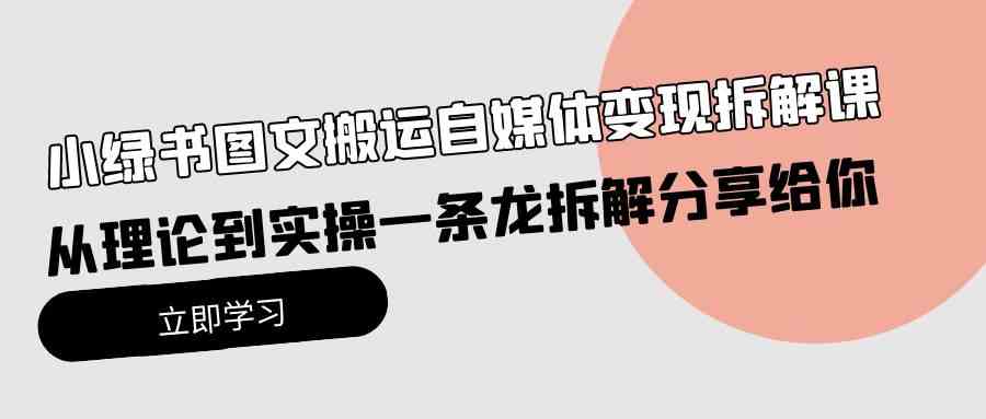 （10055期）小绿书图文搬运自媒体变现拆解课，从理论到实操一条龙拆解分享给你-休闲网赚three