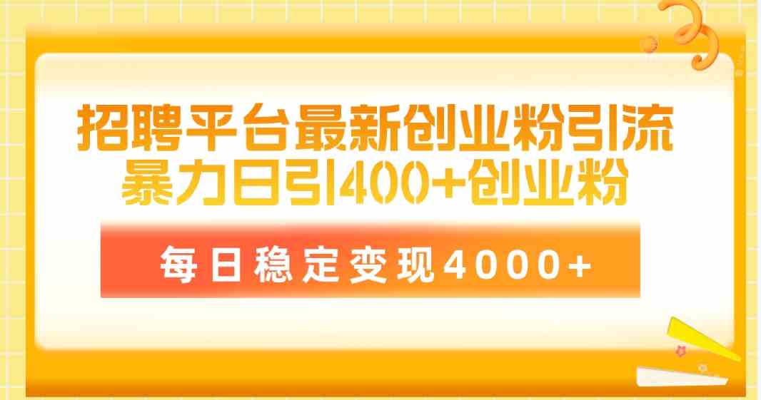 （10053期）招聘平台最新创业粉引流技术，简单操作日引创业粉400+，每日稳定变现4000+-休闲网赚three