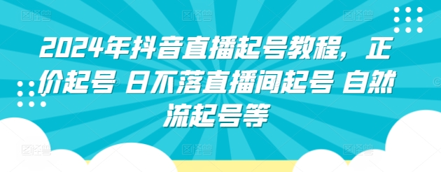 2024年抖音直播起号教程，正价起号 日不落直播间起号 自然流起号等-休闲网赚three