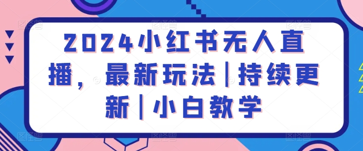 2024小红书无人直播，最新玩法|持续更新|小白教学-休闲网赚three