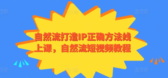 自然流打造IP正确方法线上课，自然流短视频教程-休闲网赚three