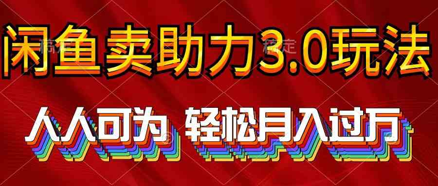 （10027期）2024年闲鱼卖助力3.0玩法 人人可为 轻松月入过万-休闲网赚three