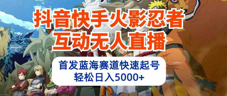 （10026期）抖音快手火影忍者互动无人直播 蓝海赛道快速起号 日入5000+教程+软件+素材-休闲网赚three