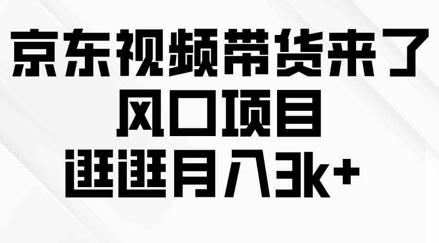 （10025期）京东短视频带货来了，风口项目，逛逛月入3k+-休闲网赚three