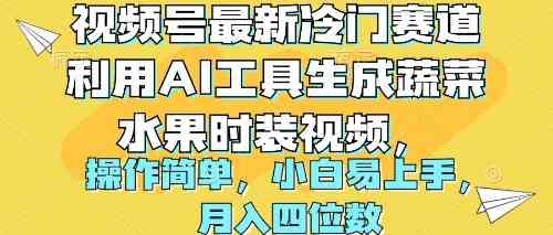 （10141期）视频号最新冷门赛道利用AI工具生成蔬菜水果时装视频 操作简单月入四位数-休闲网赚three