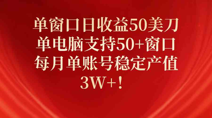 （10144期）单窗口日收益50美刀，单电脑支持50+窗口，每月单账号稳定产值3W+！-休闲网赚three