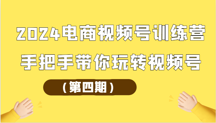 2024电商视频号训练营（第四期）手把手带你玩转视频号-休闲网赚three