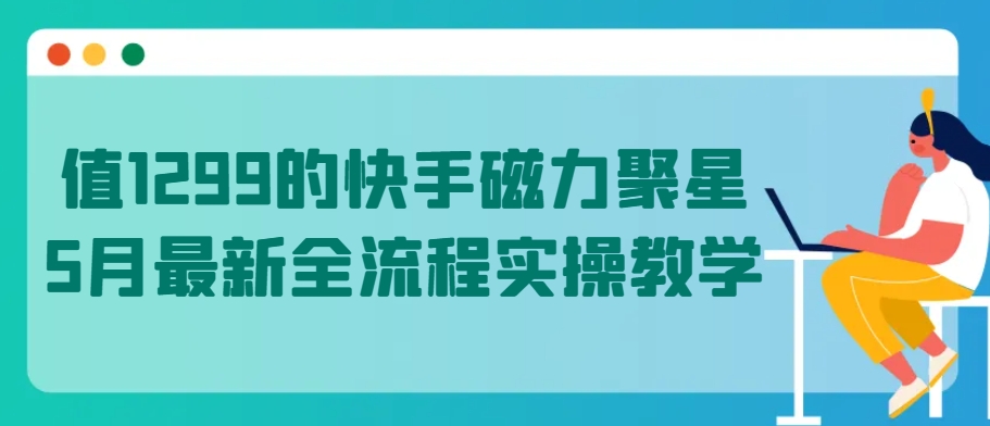 值1299的快手磁力聚星5月最新全流程实操教学-休闲网赚three