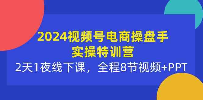 （10156期）2024视频号电商操盘手实操特训营：2天1夜线下课，全程8节视频+PPT-休闲网赚three